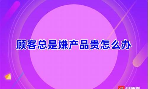 黄金销售顾客说太贵了_顾客总是嫌金价高